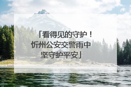 看得见的守护！忻州公安交警雨中坚守护平安