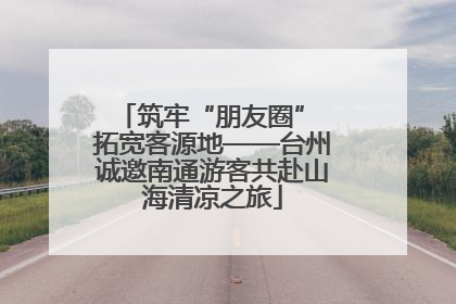 筑牢“朋友圈” 拓宽客源地——台州诚邀南通游客共赴山海清凉之旅