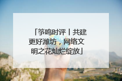 筝鸣时评丨共建更好潍坊，网络文明之花灿烂绽放