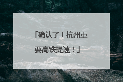 确认了！杭州重要高铁提速！