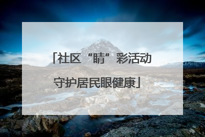 社区“睛”彩活动 守护居民眼健康
