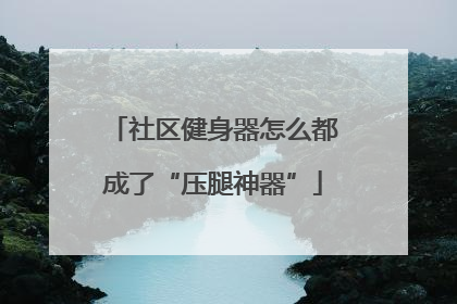社区健身器怎么都成了“压腿神器”