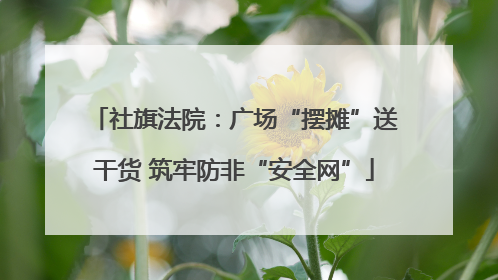 社旗法院：广场“摆摊”送干货 筑牢防非“安全网”