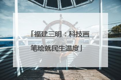 福建三明：科技画笔绘就民生温度
