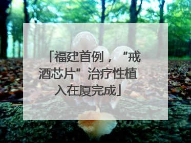 福建首例，“戒酒芯片”治疗性植入在厦完成