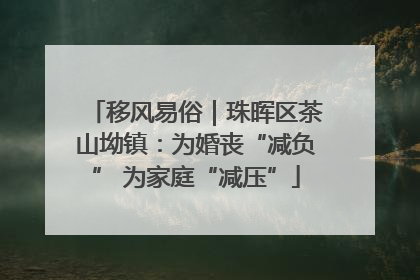 移风易俗｜珠晖区茶山坳镇：为婚丧“减负” 为家庭“减压”