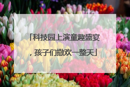 科技园上演童趣盛宴，孩子们撒欢一整天