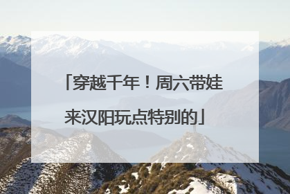 穿越千年！周六带娃来汉阳玩点特别的