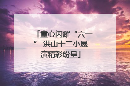 童心闪耀“六一” 洪山十二小展演精彩纷呈