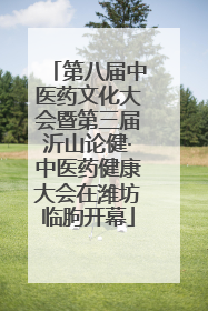 第八届中医药文化大会暨第三届沂山论健·中医药健康大会在潍坊临朐开幕