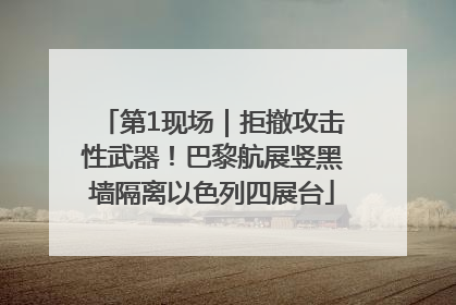 第1现场｜拒撤攻击性武器！巴黎航展竖黑墙隔离以色列四展台