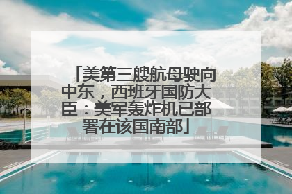 美第三艘航母驶向中东，西班牙国防大臣：美军轰炸机已部署在该国南部