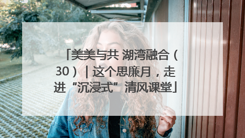 美美与共 湖湾融合（30）｜这个思廉月，走进“沉浸式”清风课堂
