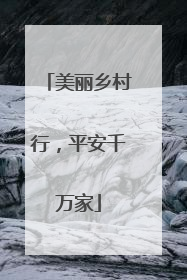 美丽乡村行，平安千万家