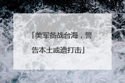 美军备战台海，警告本土或遭打击