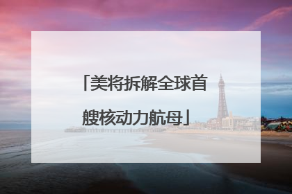 美将拆解全球首艘核动力航母