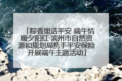 粽香里话平安 端午情暖夕阳红 滨州市自然资源和规划局携手平安保险开展端午主题活动