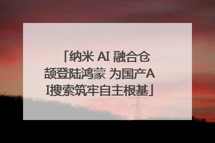纳米 AI 融合仓颉登陆鸿蒙 为国产AI搜索筑牢自主根基