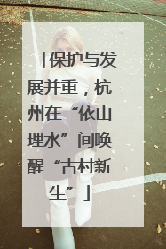 保护与发展并重，杭州在“依山理水”间唤醒“古村新生”