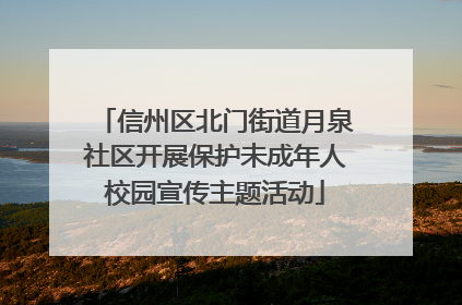 信州区北门街道月泉社区开展保护未成年人校园宣传主题活动