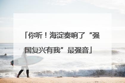 你听！海淀奏响了“强国复兴有我”最强音