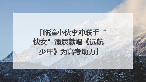 临潼小伙李冲联手“快女”潘辰献唱《远航少年》为高考助力
