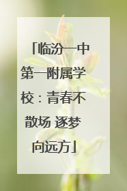 临汾一中第一附属学校：青春不散场 逐梦向远方