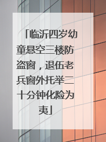 临沂四岁幼童悬空三楼防盗窗，退伍老兵窗外托举二十分钟化险为夷