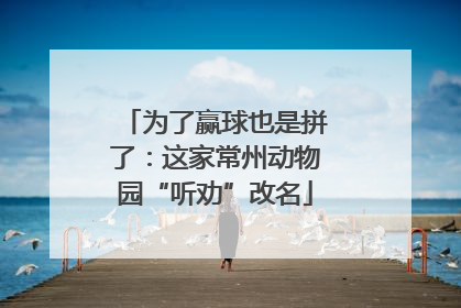 为了赢球也是拼了：这家常州动物园“听劝”改名