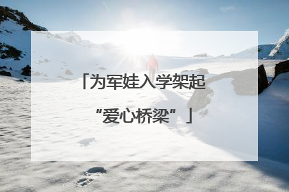 为军娃入学架起“爱心桥梁”