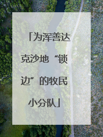 为浑善达克沙地“锁边”的牧民小分队