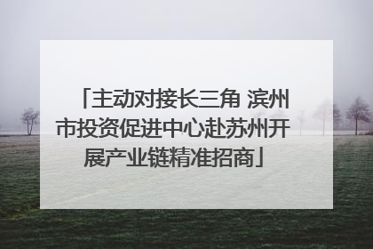 主动对接长三角 滨州市投资促进中心赴苏州开展产业链精准招商