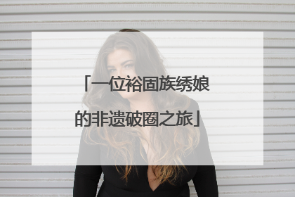 一位裕固族绣娘的非遗破圈之旅