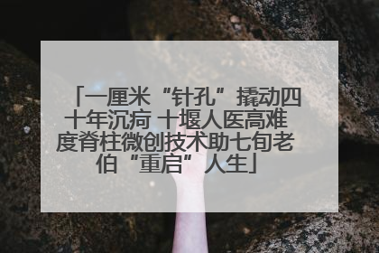 一厘米“针孔”撬动四十年沉疴 十堰人医高难度脊柱微创技术助七旬老伯“重启”人生