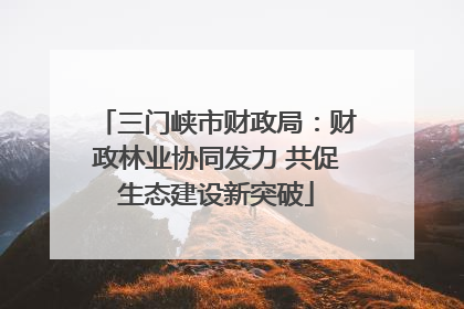 三门峡市财政局：财政林业协同发力 共促生态建设新突破