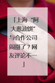 上海“阿大葱油饼”与合作公司闹掰了？网友评论不一