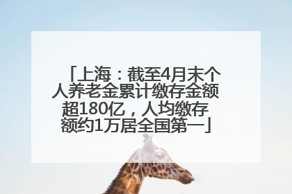上海：截至4月末个人养老金累计缴存金额超180亿，人均缴存额约1万居全国第一