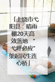 上饶市弋阳县：晴雨棚20天高效落地 “弋呼必应”架起民生连心桥