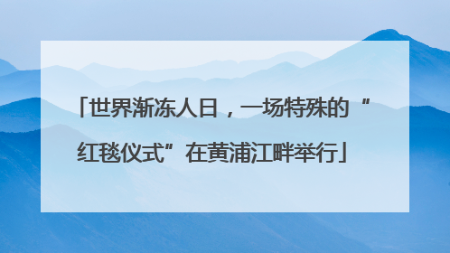 世界渐冻人日，一场特殊的“红毯仪式”在黄浦江畔举行