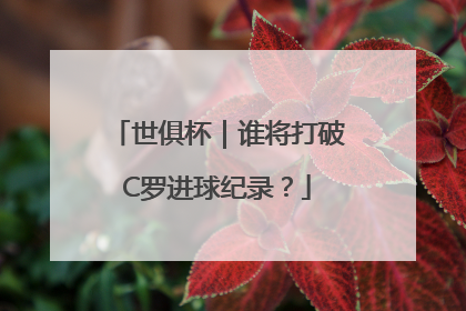 世俱杯｜谁将打破C罗进球纪录？