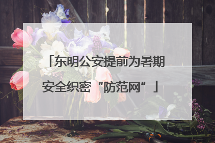 东明公安提前为暑期安全织密“防范网”