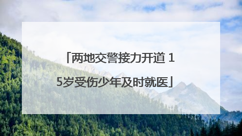 两地交警接力开道 15岁受伤少年及时就医