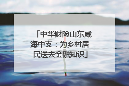 中华财险山东威海中支：为乡村居民送去金融知识