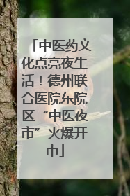 中医药文化点亮夜生活！德州联合医院东院区“中医夜市”火爆开市