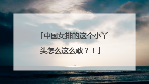 中国女排的这个小丫头怎么这么敢？！