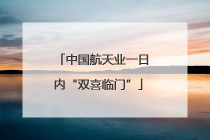 中国航天业一日内“双喜临门”