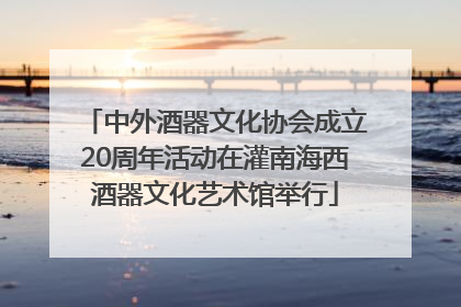 中外酒器文化协会成立20周年活动在灌南海西酒器文化艺术馆举行