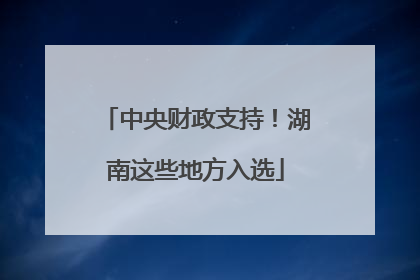 中央财政支持！湖南这些地方入选