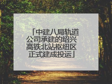 中建八局轨道公司承建的绍兴高铁北站枢纽区正式建成投运