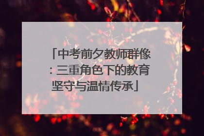 中考前夕教师群像：三重角色下的教育坚守与温情传承